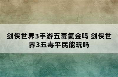 剑侠世界3手游五毒氪金吗 剑侠世界3五毒平民能玩吗